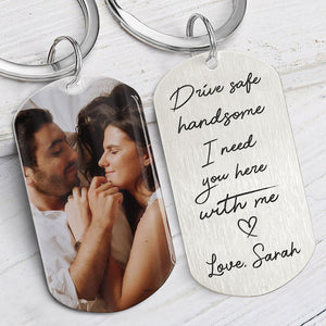 Drive safe handsome, I need you here with me - Personalized Keychain