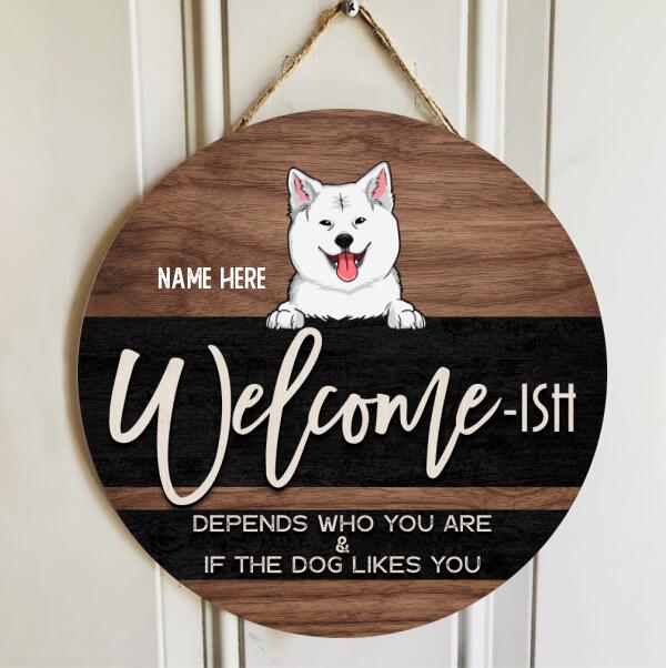 WELCOME ISH DEPENDS WHO YOU & IF THE DOGS LIKE YOU, PERSONALIZED DOG WOODEN DOOR SIGN